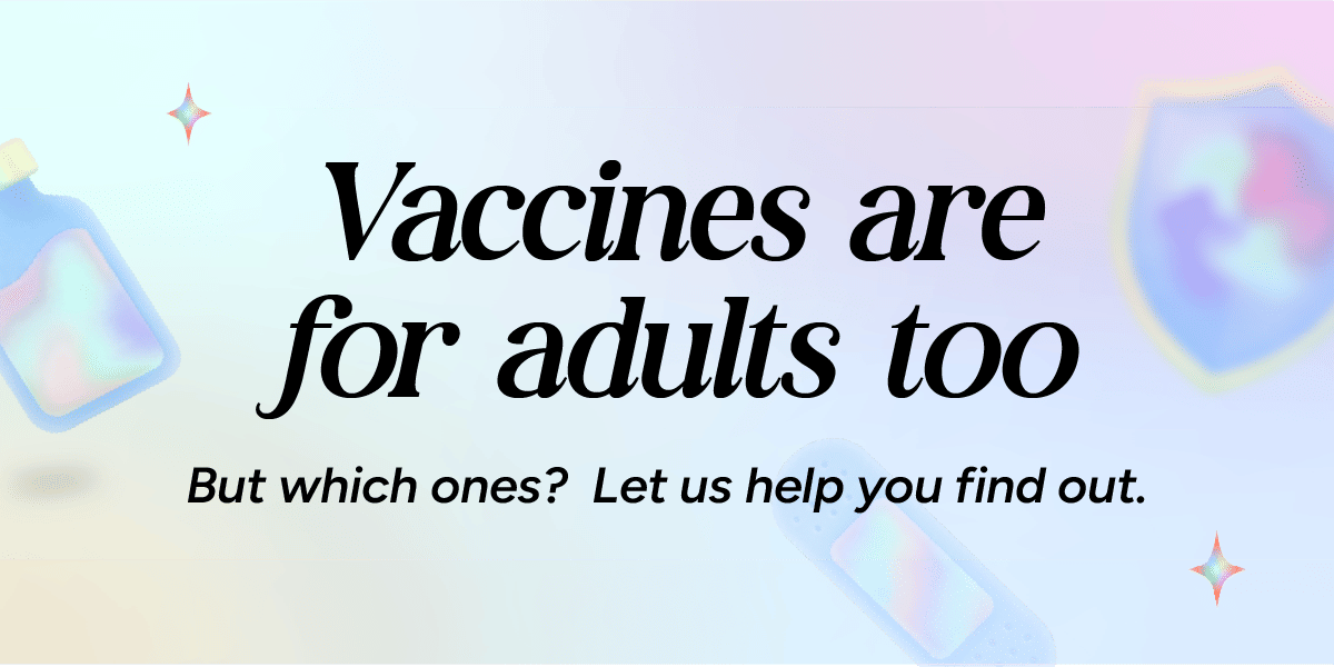 Vaccines are for adults too. But which ones? Let us help you find out.
